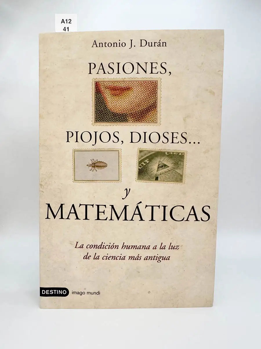 Pasiones, piojos, dioses… y matemáticas. La condición humana a la luz de la ciencia más antigua – Antonio J Durán