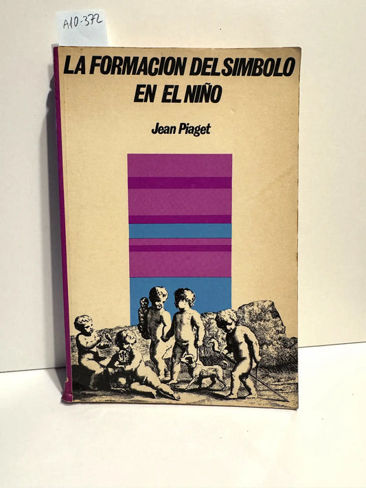 La formación del símbolo en el niño. Imitación, juego y sueño. Imagen y representación. — PIAGET, Jean.