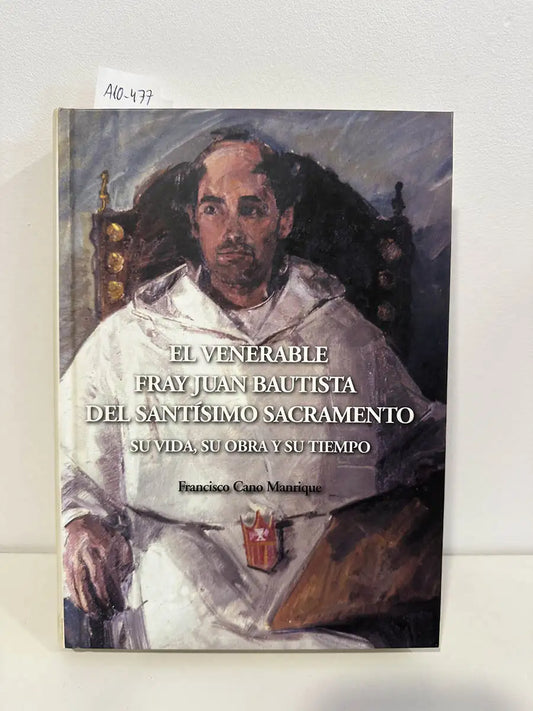 El venerable fray Juan Bautista del Santísimo Sacramento. Su vida, su obra y su tiempo.