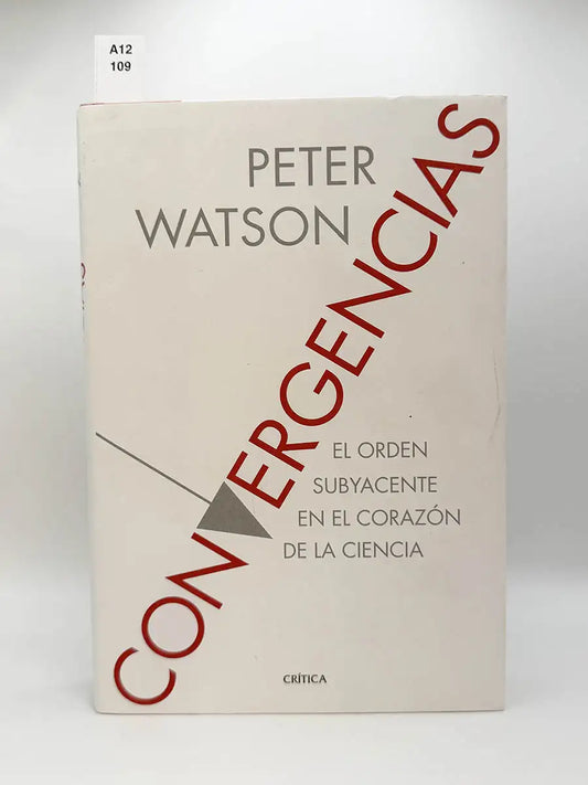 Convergencias. El orden subyacente en el corazón de la ciencia – Peter Watson