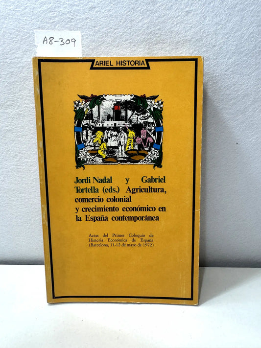 Agricultura comercio colonial y crecimiento económico en la España Contemporánea. Actas del primer coloquio de historia económica de España (Barcelona 11-12 de mayo de 1972). — NADAL, Jordi: TORTELLA, Gabriel (ed.):