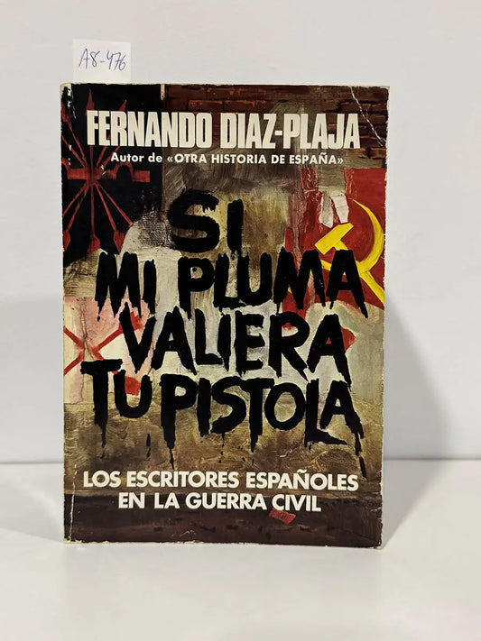 Si mi pluma valiera tu pistola. Los escritores españoles en la guerra civil. — DÍAZ-PLAJA, Fernando.