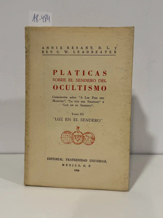 Pláticas sobre el sendero del ocultismo. Comentarios sobre A los pies del Maestro, La voz del silencio y Luz en el sendero. Tomo III. Luz en el sendero. — BESANT, Annie; LEADBEATER, C. W.