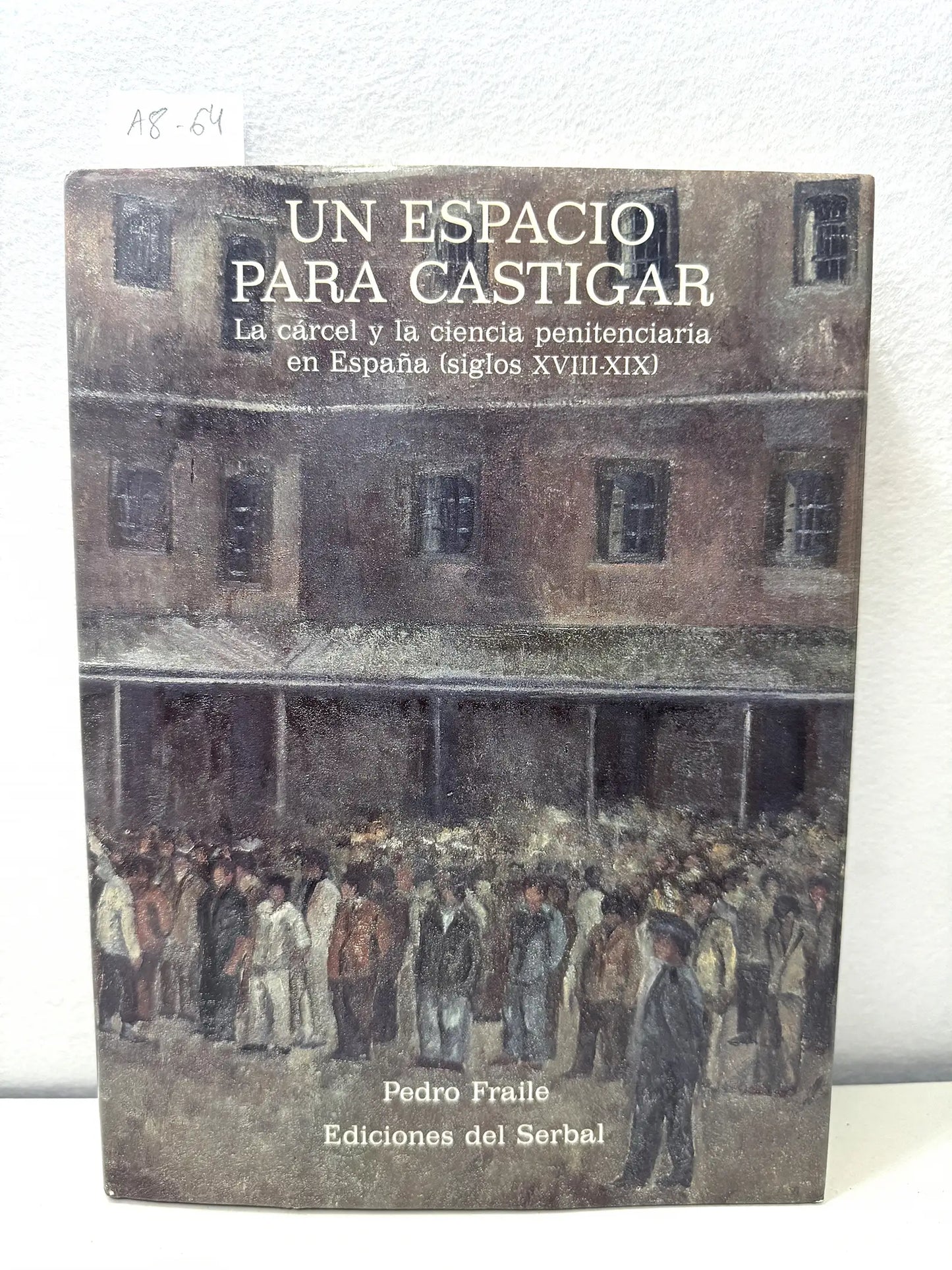 Un espacio para castigar. La cárcel y la ciencia penitenciaria en España (siglos XVIII-XIX).