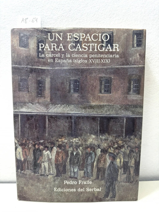 Un espacio para castigar. La cárcel y la ciencia penitenciaria en España (siglos XVIII-XIX).